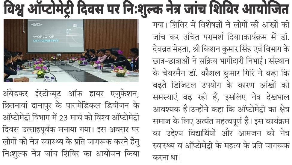 आंबेडकर इंस्टिट्यूट में मनाया गया ऑप्टोमेट्री दिवस | पटना। आंबेडकर इंस्टिट्यूट ऑफ हायर एजुकेशन, छितनावा, दानापुर के पैरामेडिकल डिवीजन के ऑप्टोमेट्री विभाग में विश्व ऑप्टोमेट्री दिवस मनाया गया। इस अवसर पर संस्थान द्वारा एक निःशुल्क नेत्र जांच शिविर का आयोजन किया गया।